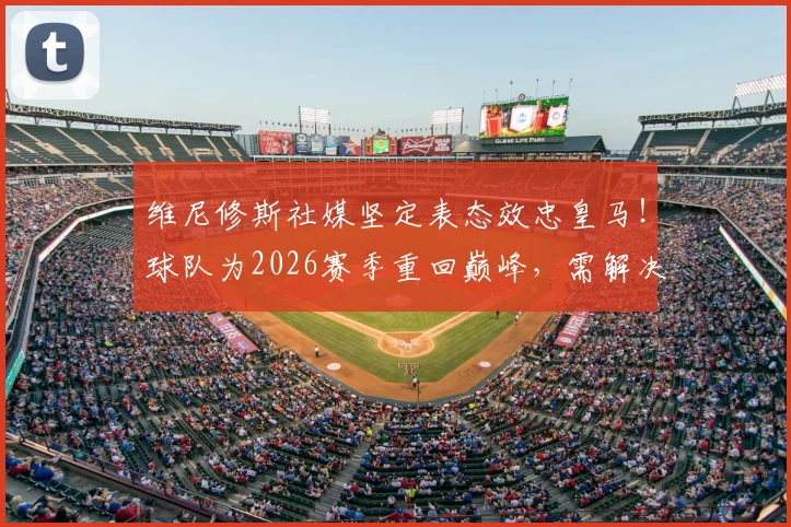 维尼修斯社媒坚定表态效忠皇马!球队为2026赛季重回巅峰,需解决哪些关键问题?