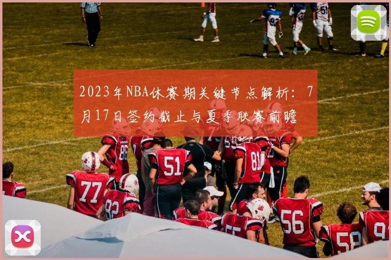 2023年NBA休赛期关键节点解析：7月17日签约截止与夏季联赛前瞻