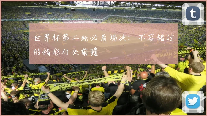世界杯第二轮必看场次:不容错过的精彩对决前瞻