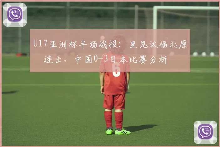 U17亚洲杯半场战报:里见汰福北原槙连击,中国0-3日本比赛分析