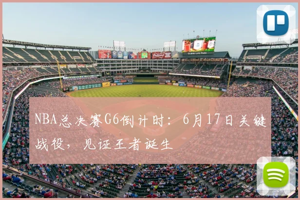 NBA总决赛G6倒计时：6月17日关键战役，见证王者诞生
