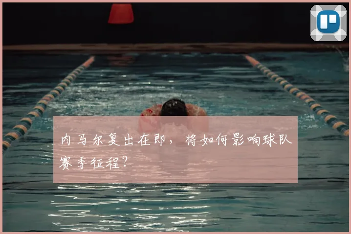 内马尔复出在即，将如何影响球队赛季征程？