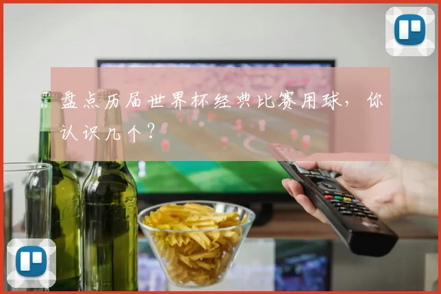 盘点历届世界杯经典比赛用球,你认识几个?