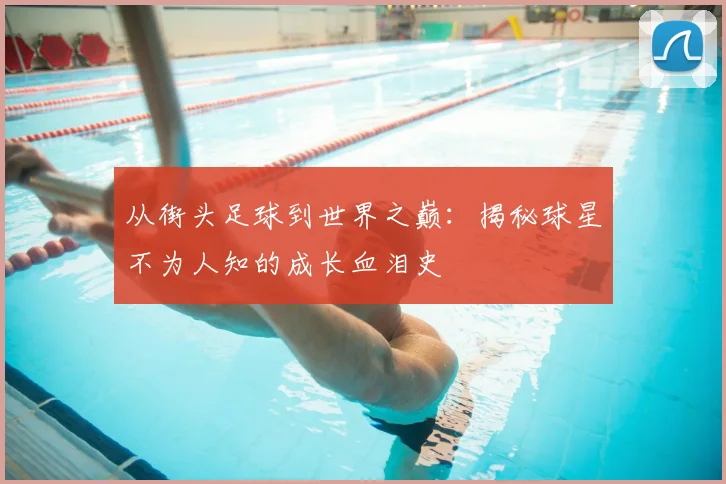 从街头足球到世界之巅:揭秘球星不为人知的成长血泪史