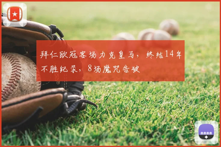 拜仁欧冠客场力克皇马，终结14年不胜纪录，8场魔咒告破